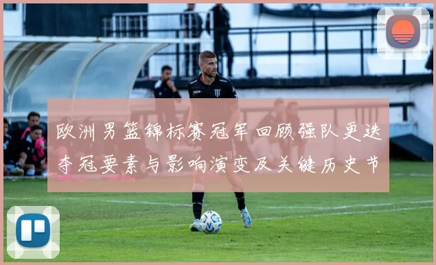 欧洲男篮锦标赛冠军回顾强队更迭夺冠要素与影响演变及关键历史节点分析