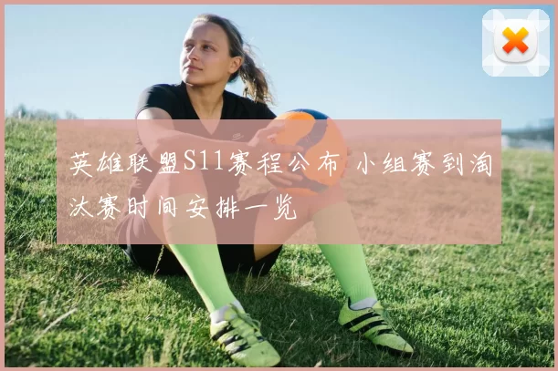 英雄联盟S11赛程公布 小组赛到淘汰赛时间安排一览