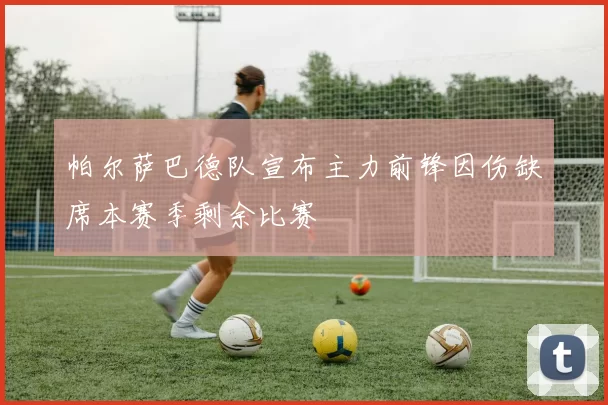 帕尔萨巴德队宣布主力前锋因伤缺席本赛季剩余比赛