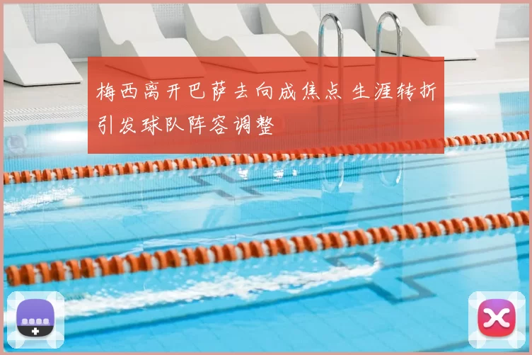 梅西离开巴萨去向成焦点 生涯转折引发球队阵容调整