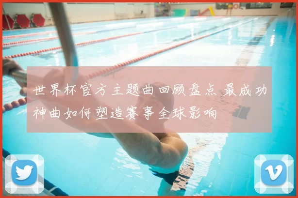 世界杯官方主题曲回顾盘点 最成功神曲如何塑造赛事全球影响