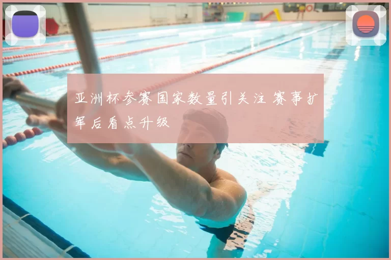 亚洲杯参赛国家数量引关注 赛事扩军后看点升级