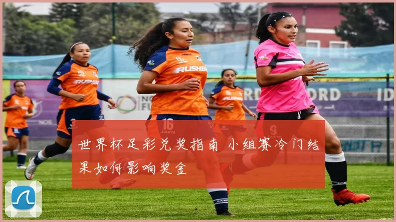 世界杯足彩兑奖指南 小组赛冷门结果如何影响奖金
