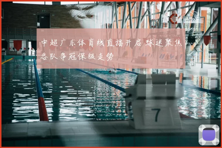 中超广东体育线直播开启 球迷聚焦各队争冠保级走势