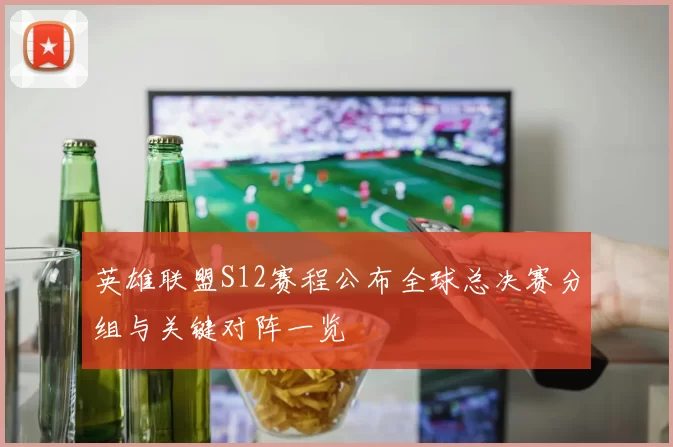 英雄联盟S12赛程公布全球总决赛分组与关键对阵一览