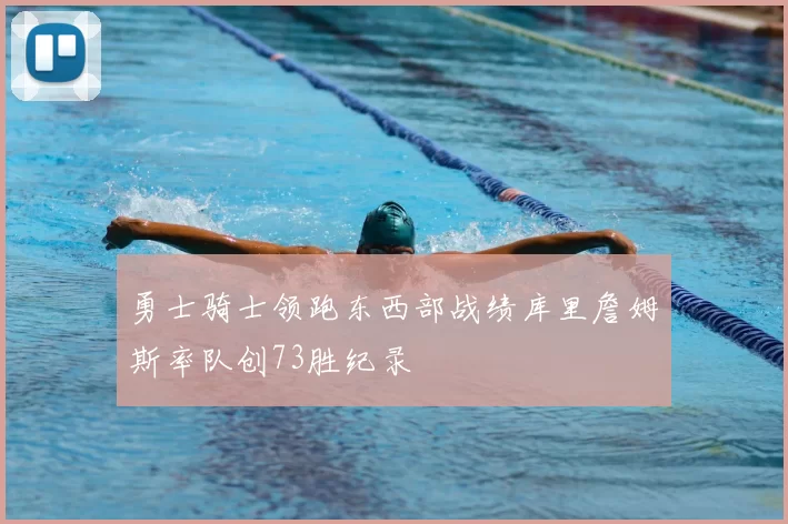 勇士骑士领跑东西部战绩库里詹姆斯率队创73胜纪录