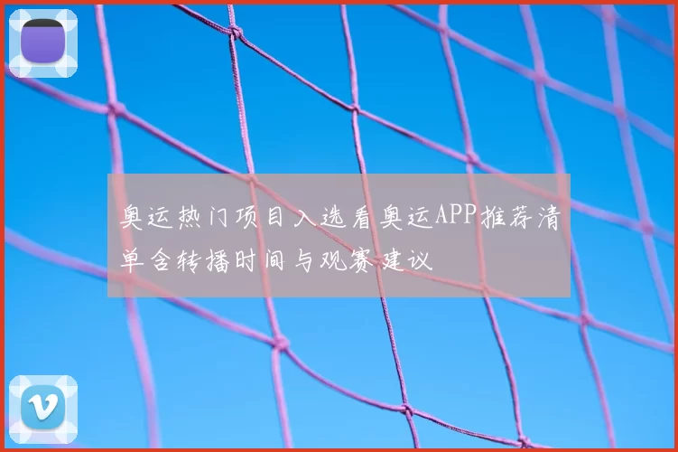 奥运热门项目入选看奥运APP推荐清单含转播时间与观赛建议