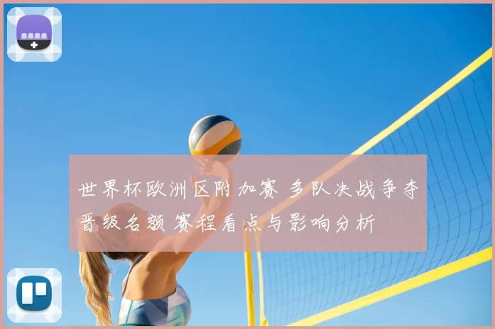 世界杯欧洲区附加赛 多队决战争夺晋级名额 赛程看点与影响分析