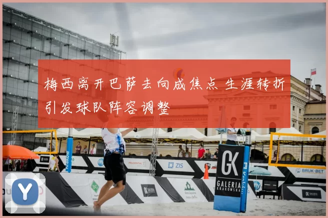 梅西离开巴萨去向成焦点 生涯转折引发球队阵容调整