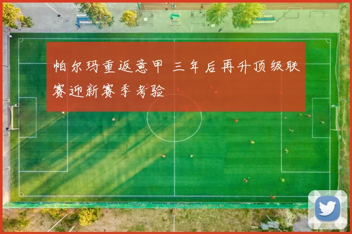 帕尔玛重返意甲 三年后再升顶级联赛迎新赛季考验