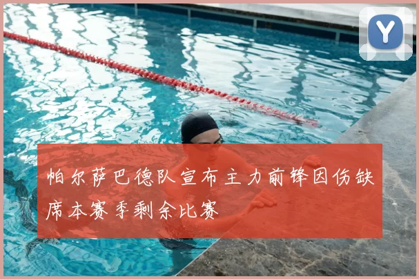 帕尔萨巴德队宣布主力前锋因伤缺席本赛季剩余比赛
