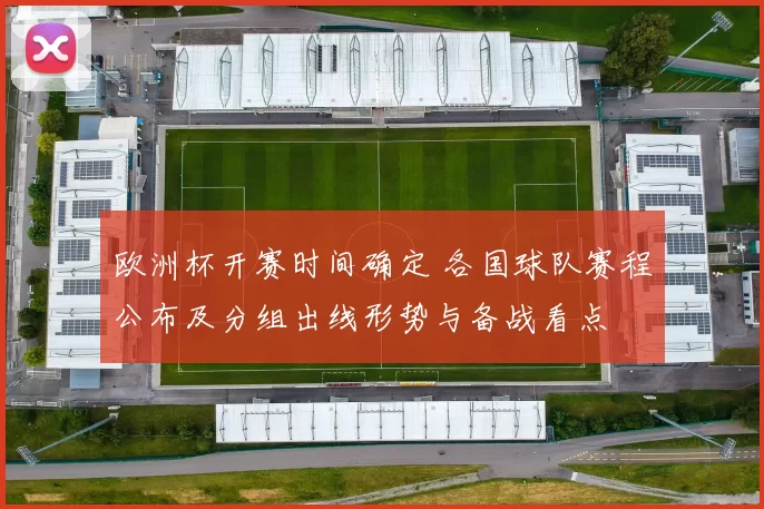 欧洲杯开赛时间确定 各国球队赛程公布及分组出线形势与备战看点