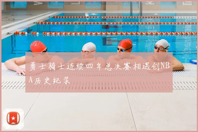 勇士骑士连续四年总决赛相遇创NBA历史纪录