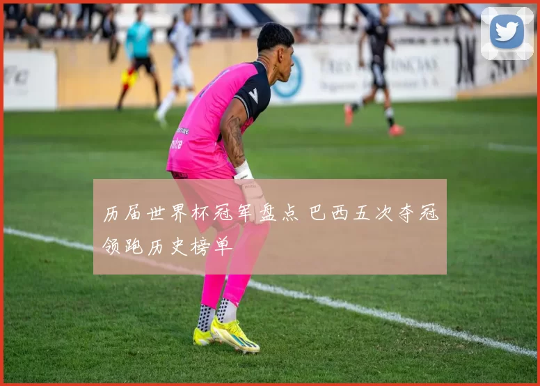 历届世界杯冠军盘点 巴西五次夺冠领跑历史榜单