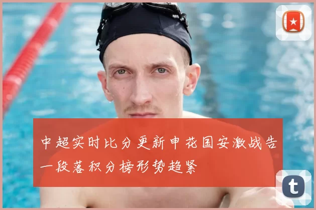 中超实时比分更新申花国安激战告一段落积分榜形势趋紧