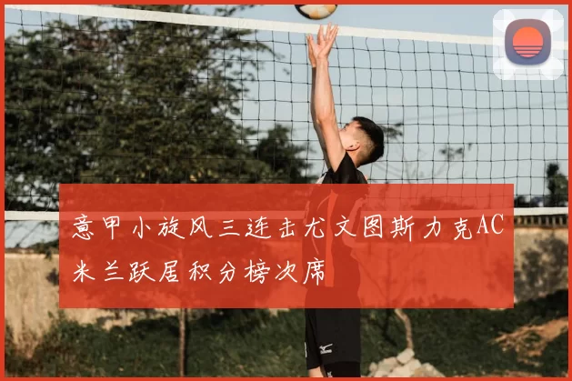 意甲小旋风三连击尤文图斯力克AC米兰跃居积分榜次席