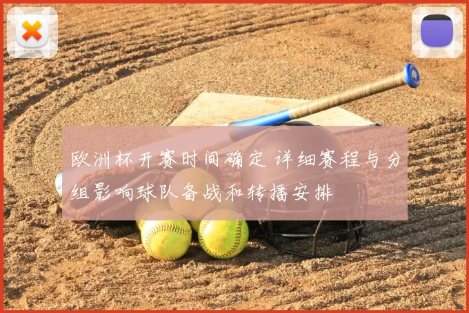 欧洲杯开赛时间确定 详细赛程与分组影响球队备战和转播安排