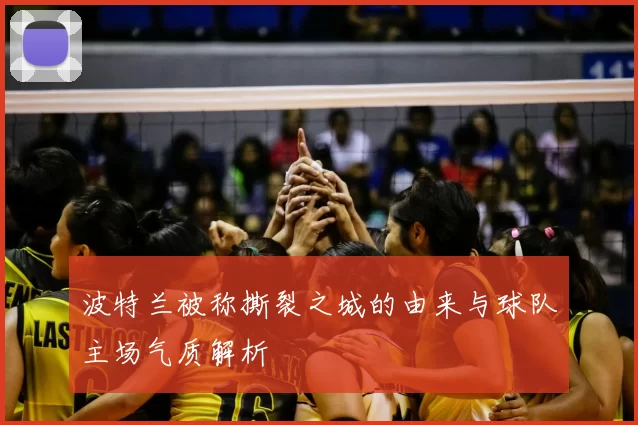 波特兰被称撕裂之城的由来与球队主场气质解析