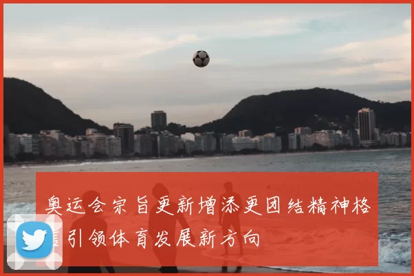 奥运会宗旨更新增添更团结精神格言引领体育发展新方向