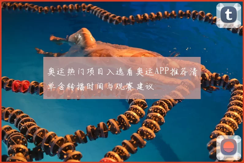 奥运热门项目入选看奥运APP推荐清单含转播时间与观赛建议