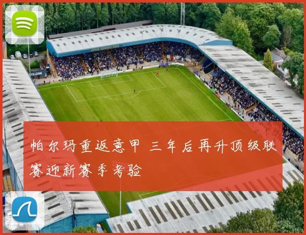 帕尔玛重返意甲 三年后再升顶级联赛迎新赛季考验