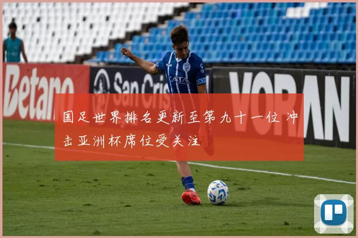 国足世界排名更新至第九十一位 冲击亚洲杯席位受关注