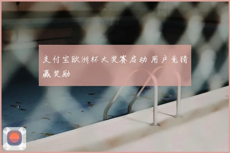 支付宝欧洲杯大奖赛启动 用户竞猜赢奖励