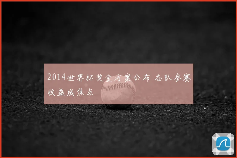 2014世界杯奖金方案公布 各队参赛收益成焦点