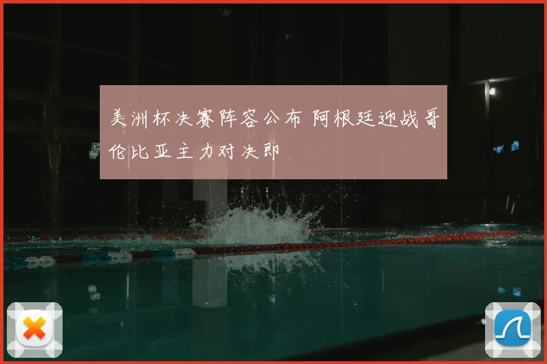 美洲杯决赛阵容公布 阿根廷迎战哥伦比亚主力对决即