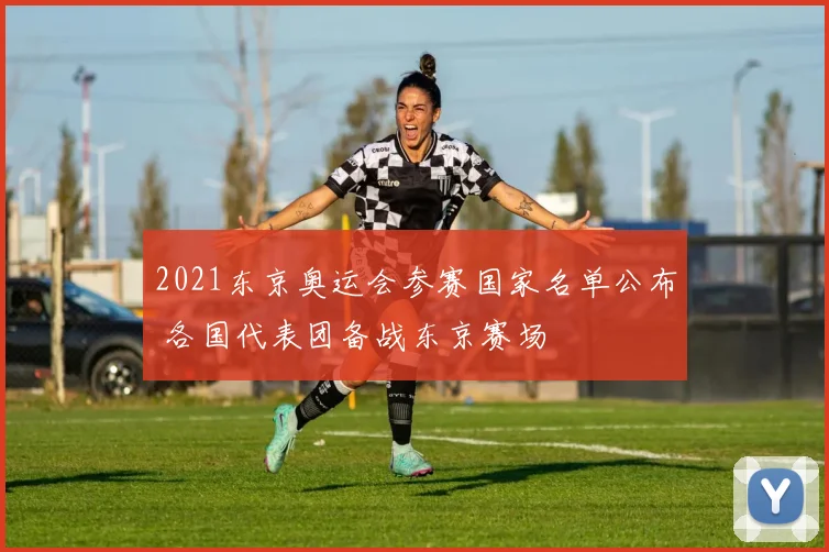 2021东京奥运会参赛国家名单公布 各国代表团备战东京赛场