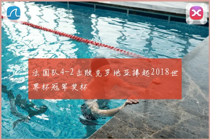法国队4-2击败克罗地亚捧起2018世界杯冠军奖杯