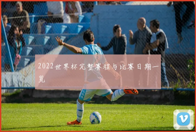 2022世界杯完整赛程与比赛日期一览
