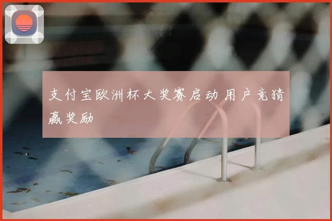 支付宝欧洲杯大奖赛启动 用户竞猜赢奖励