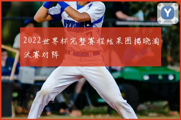 2022世界杯完整赛程结果图揭晓淘汰赛对阵