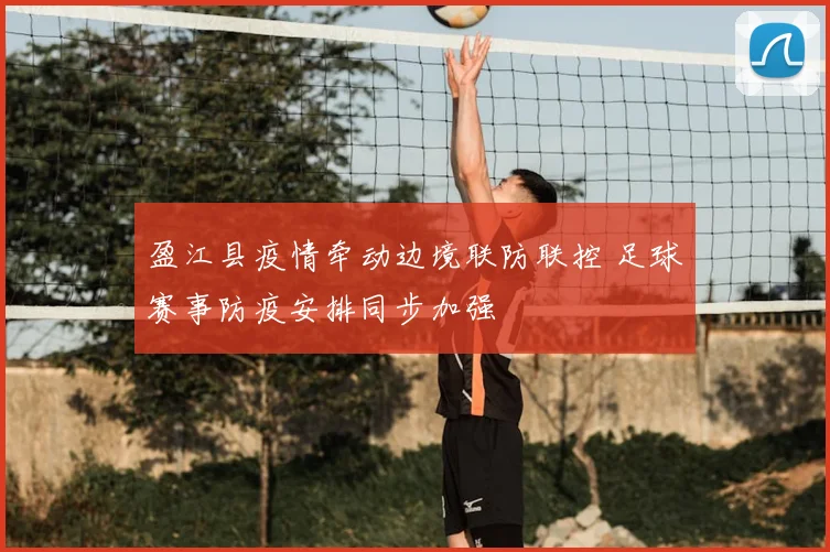 盈江县疫情牵动边境联防联控 足球赛事防疫安排同步加强