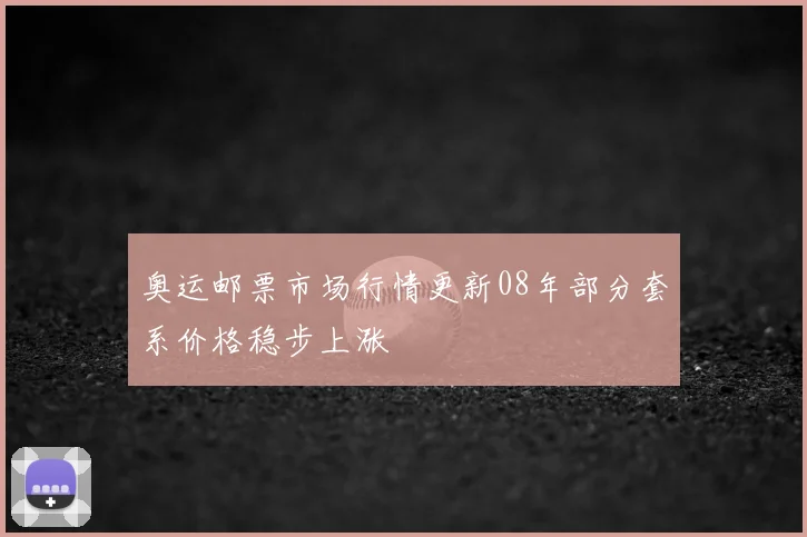 奥运邮票市场行情更新08年部分套系价格稳步上涨
