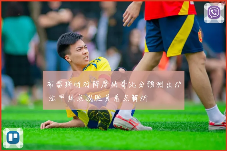 布雷斯特对阵摩纳哥比分预测出炉 法甲焦点战胜负看点解析